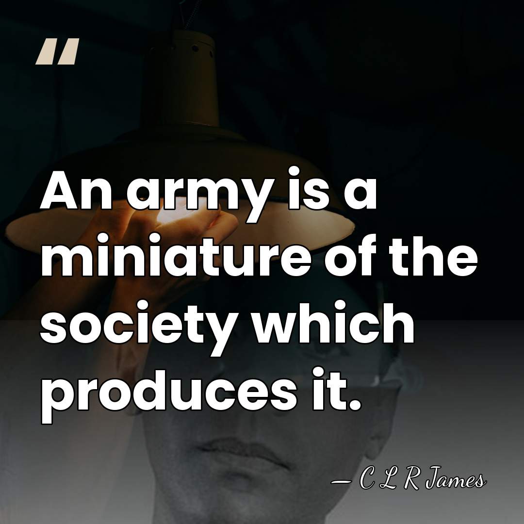 An army is a miniature of the society which produces it. - C L R James