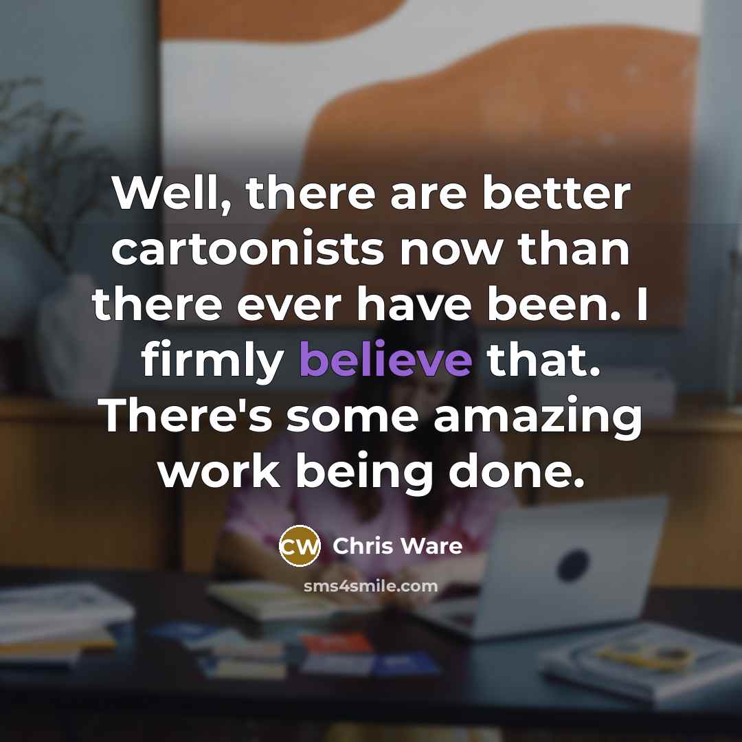 “Well, there are better cartoonists now than there ever have…” quote by Chris Ware