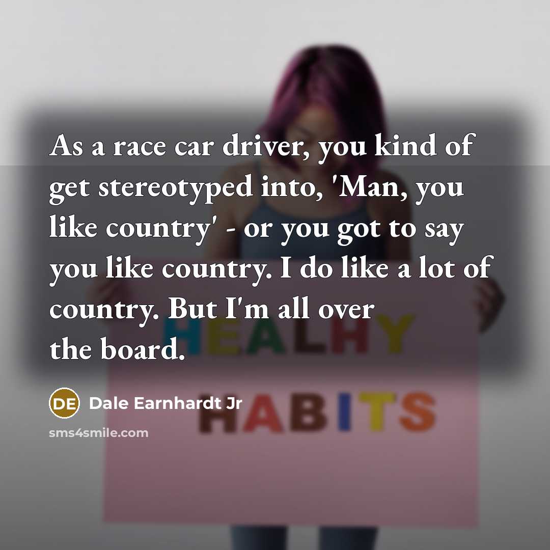 “As a race car driver, you kind of get stereotyped…” quote by Dale Earnhardt Jr
