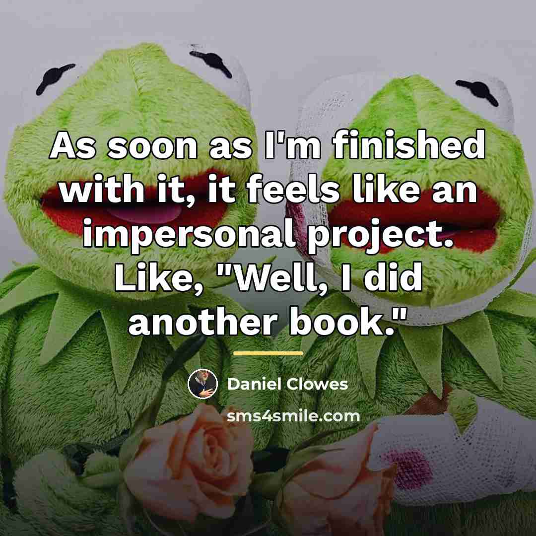 “As soon as I'm finished with it, it feels like…” quote by Daniel Clowes