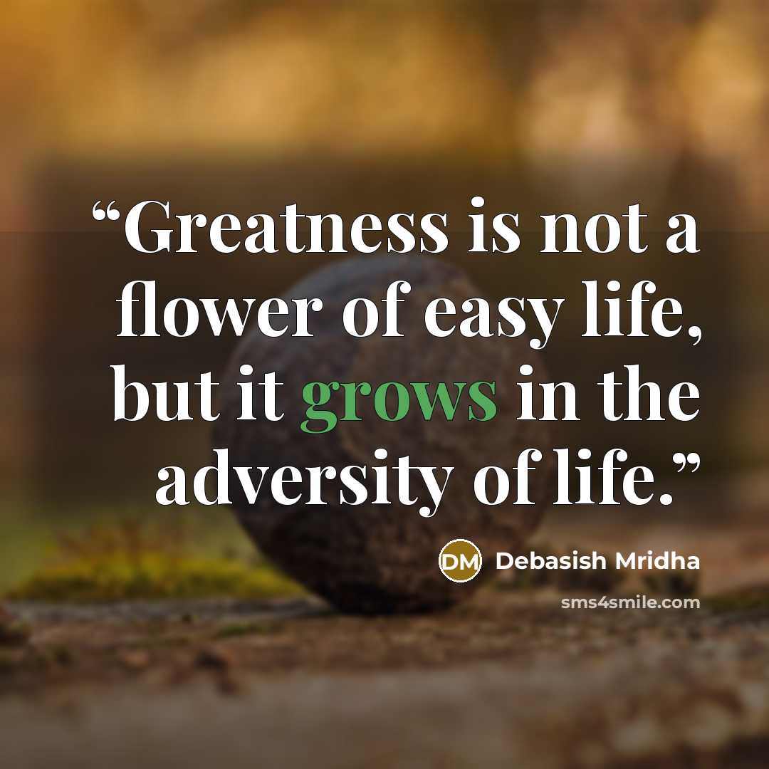 “Greatness is not a flower of easy life, but it grows in the adversity of life.” quote by Debasish Mridha