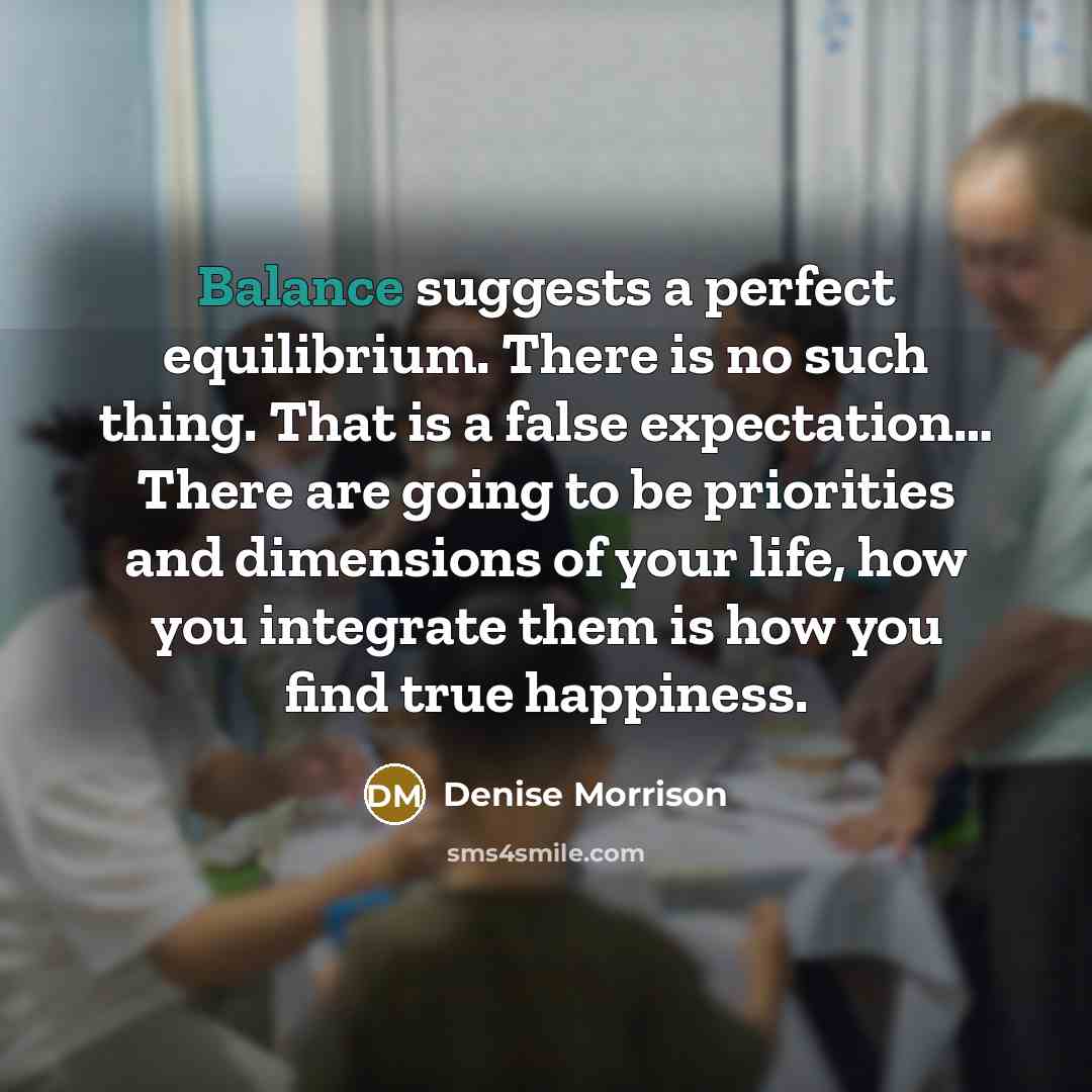 “Balance suggests a perfect equilibrium. There is no such thing.…” quote by Denise Morrison
