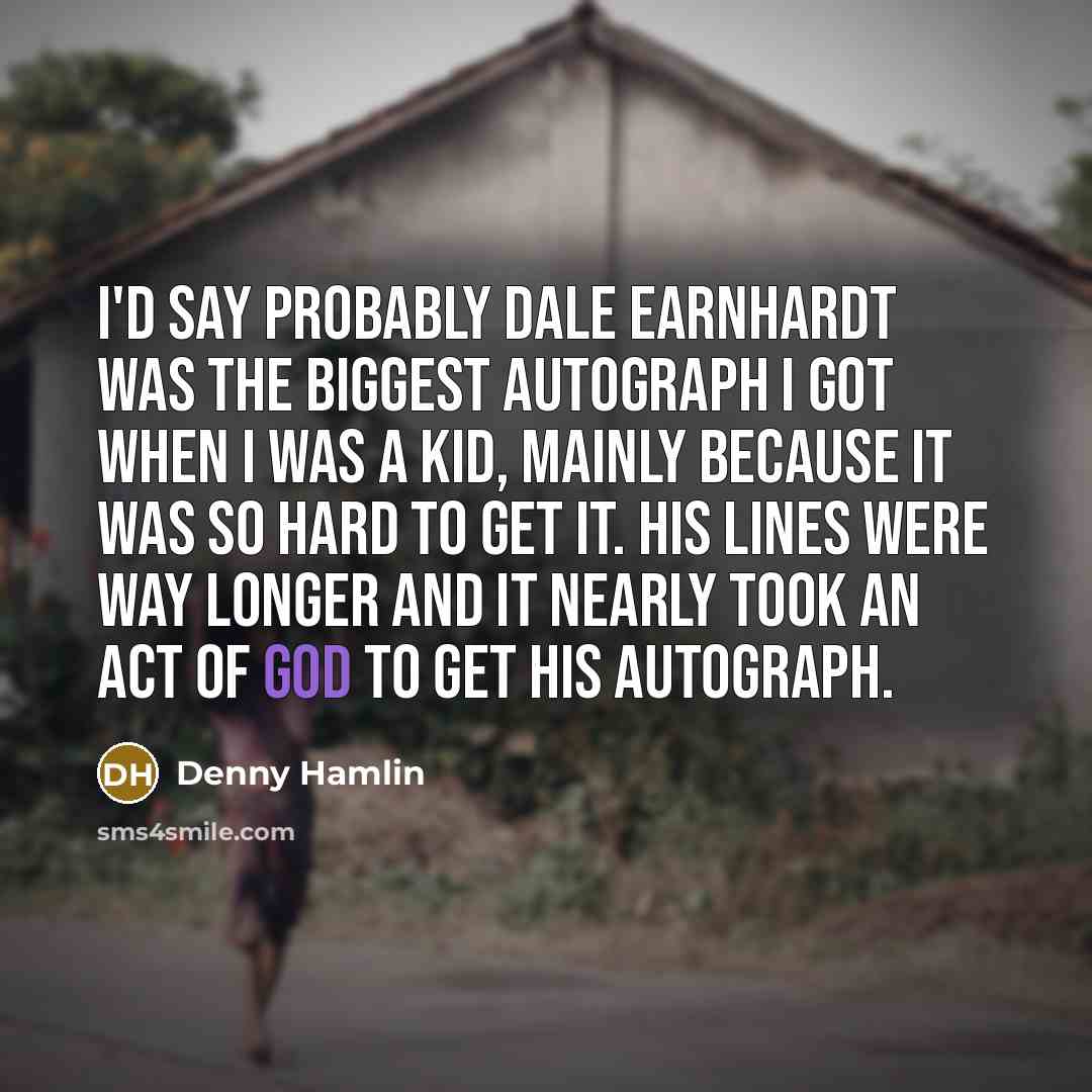 “I'd say probably Dale Earnhardt was the biggest autograph I…” quote by Denny Hamlin