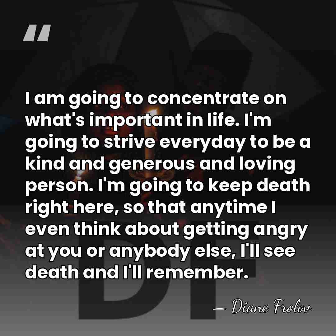 I am going to concentrate on what's important in life. I'm going&hellip; - Diane Frolov