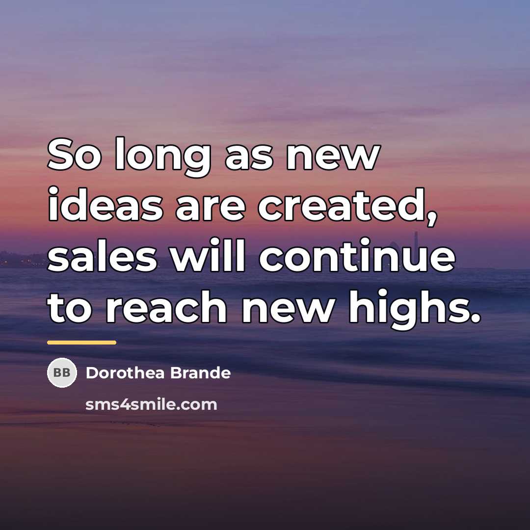 “So long as new ideas are created, sales will continue…” quote by Dorothea Brande