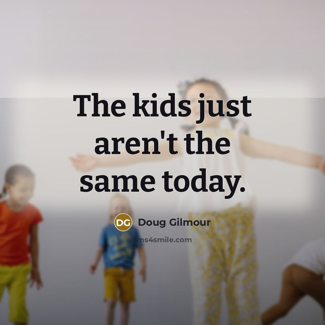 “The kids just aren't the same today.…” quote by Doug Gilmour