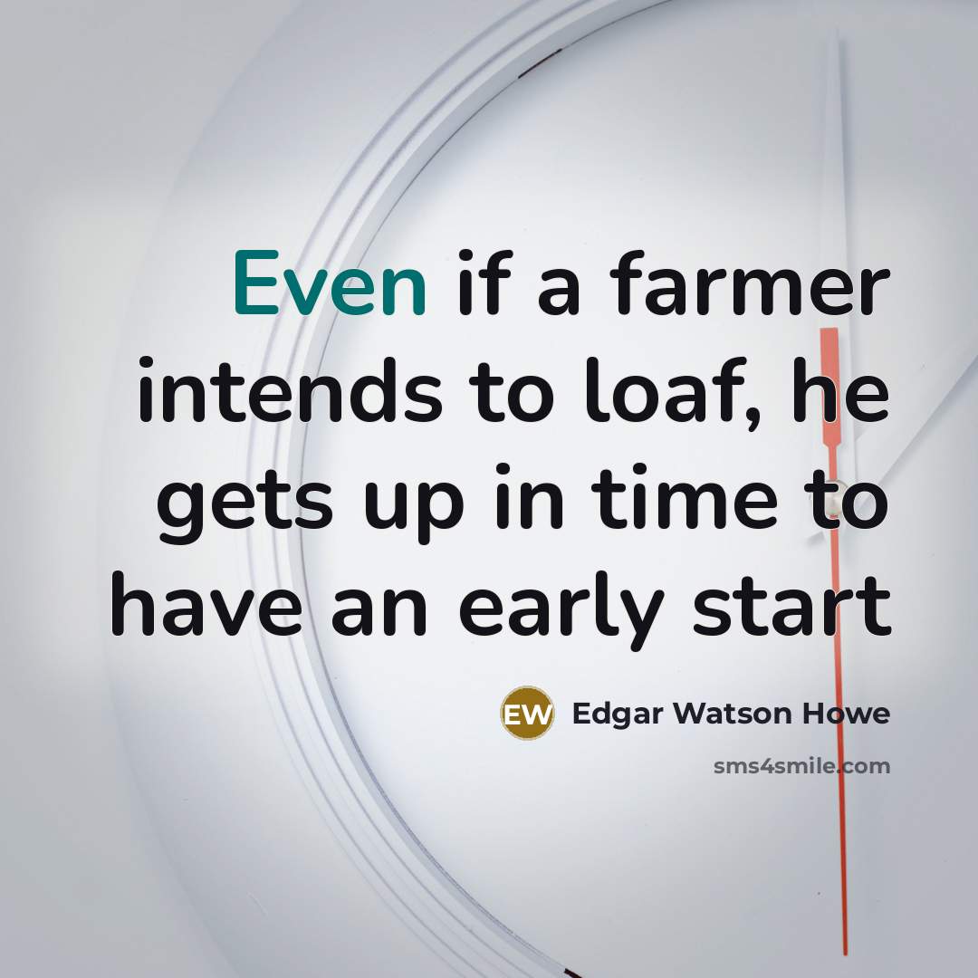 “Even if a farmer intends to loaf, he gets up…” quote by Edgar Watson Howe