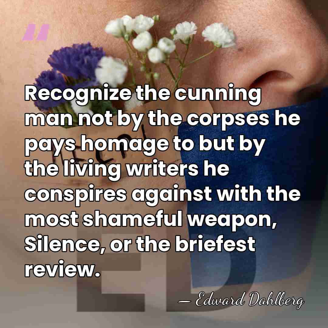 Recognize the cunning man not by the corpses he pays homage to&hellip; - Edward Dahlberg