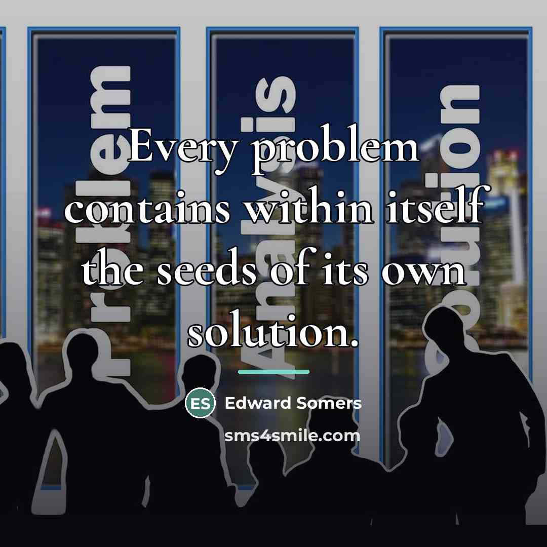 “Every problem contains within itself the seeds of its own…” quote by Edward Somers