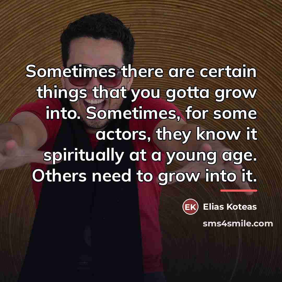 “Sometimes there are certain things that you gotta grow into.…” quote by Elias Koteas
