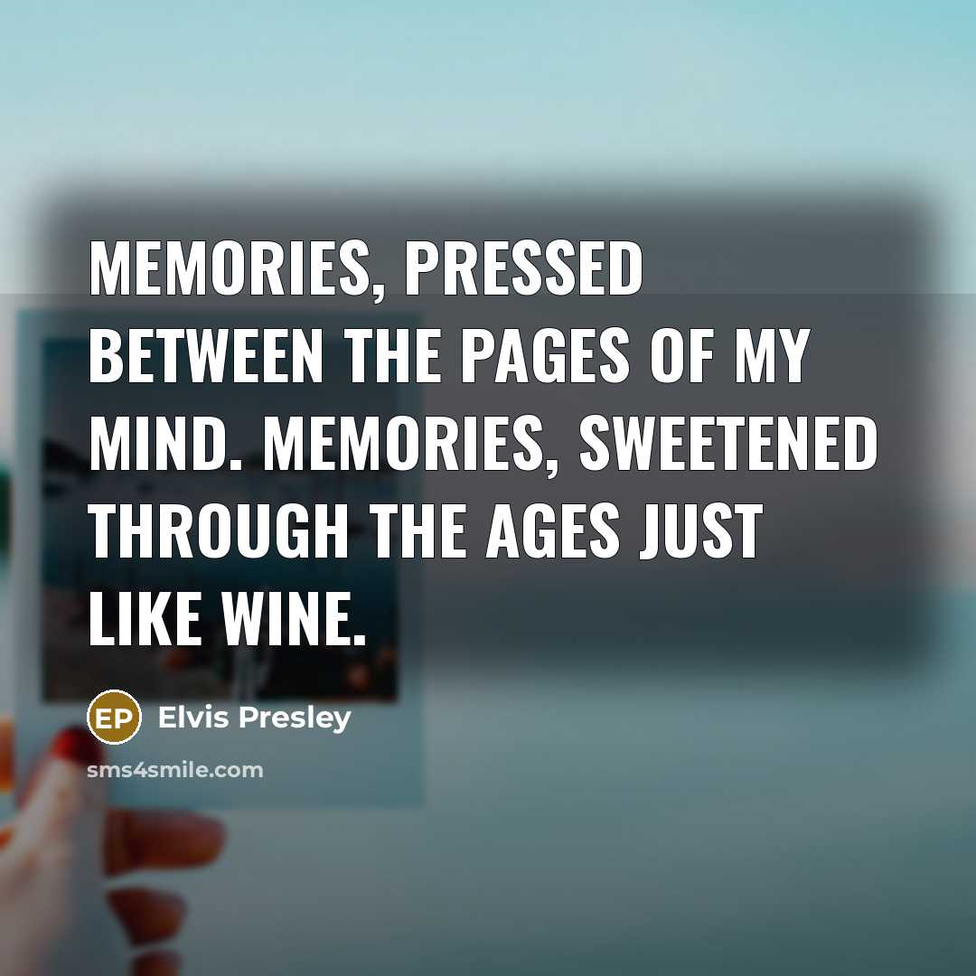 “Memories, pressed between the pages of my mind. Memories, sweetened…” quote by Elvis Presley