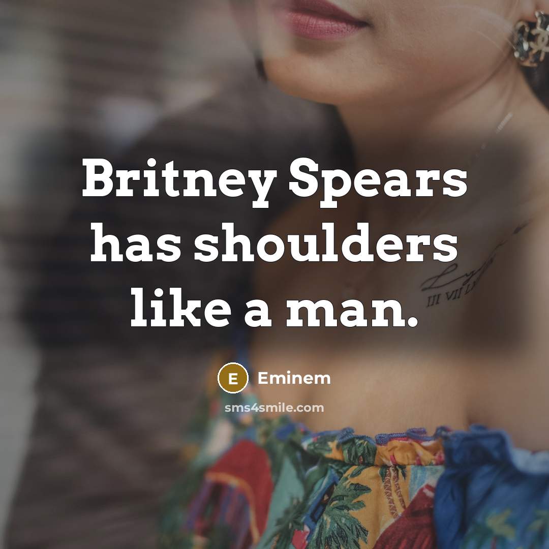 “Britney Spears has shoulders like a man.” quote by Eminem