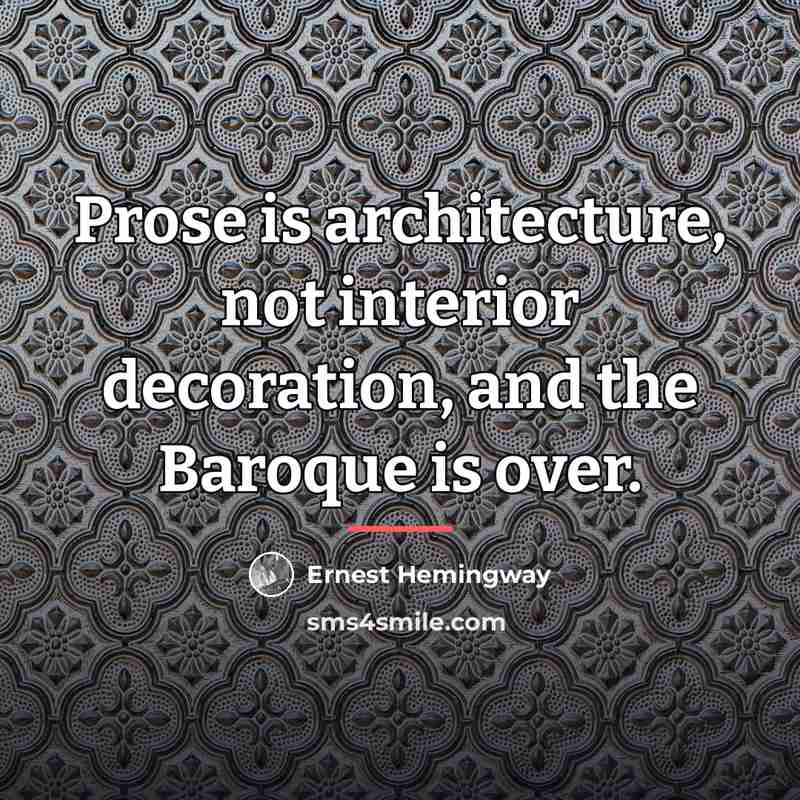 “Prose is architecture, not interior decoration, and the Baroque is…” quote by Ernest Hemingway
