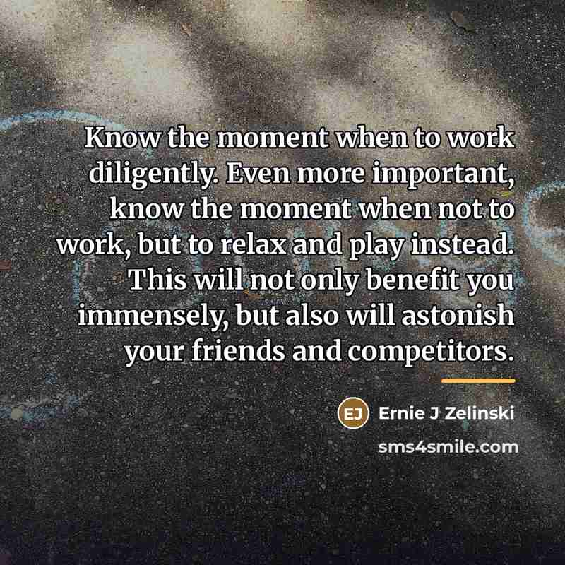 “Know the moment when to work diligently. Even more important,…” quote by Ernie J Zelinski