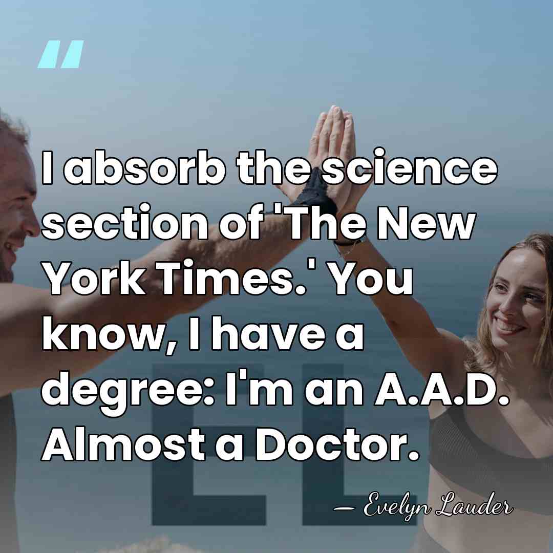 I absorb the science section of 'The New York Times.' You know,&hellip; - Evelyn Lauder