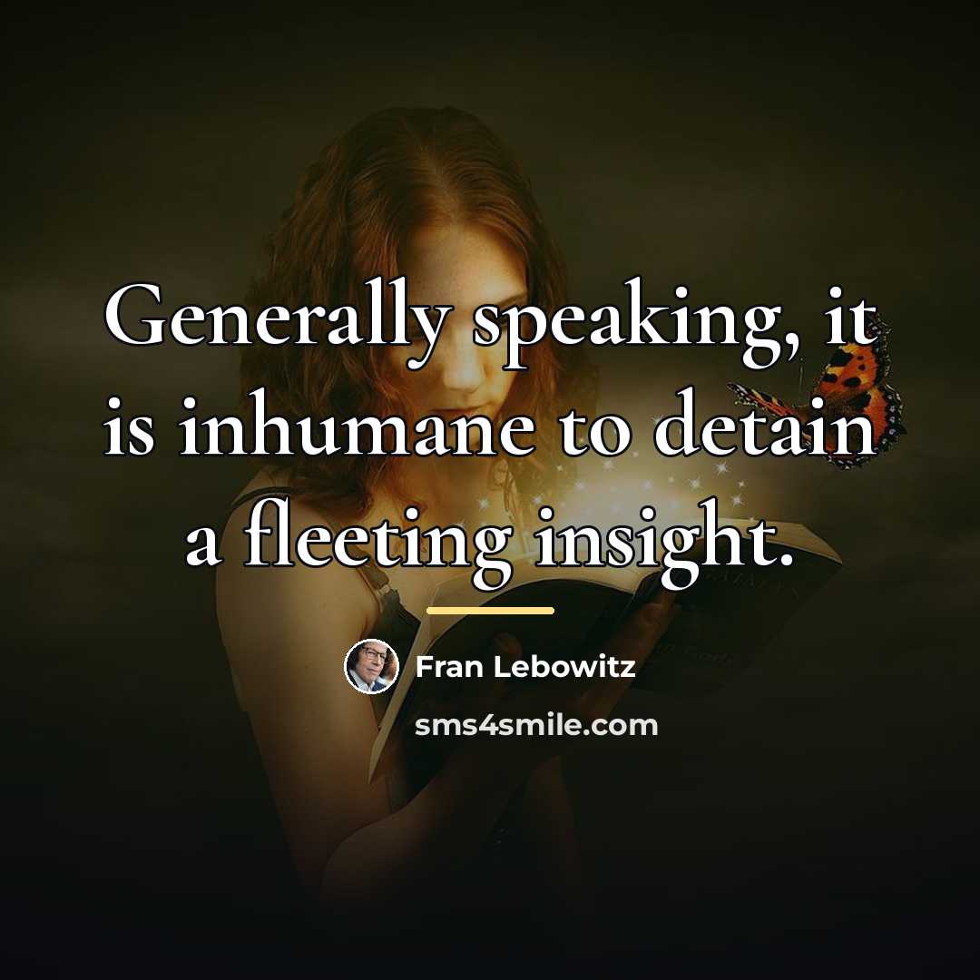 “Generally speaking, it is inhumane to detain a fleeting insight.…” quote by Fran Lebowitz