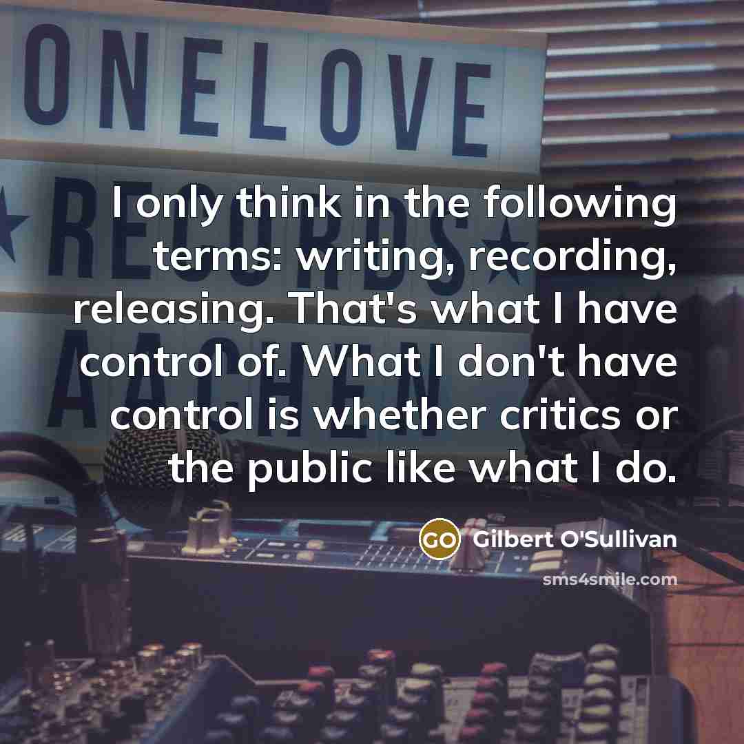 “I only think in the following terms: writing, recording, releasing.…” quote by Gilbert O'Sullivan