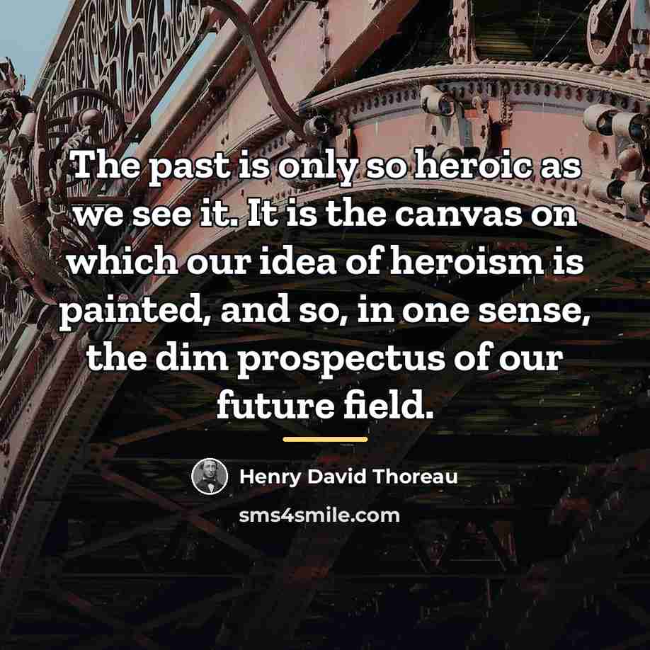 “The past is only so heroic as we see it.…” quote by Henry David Thoreau