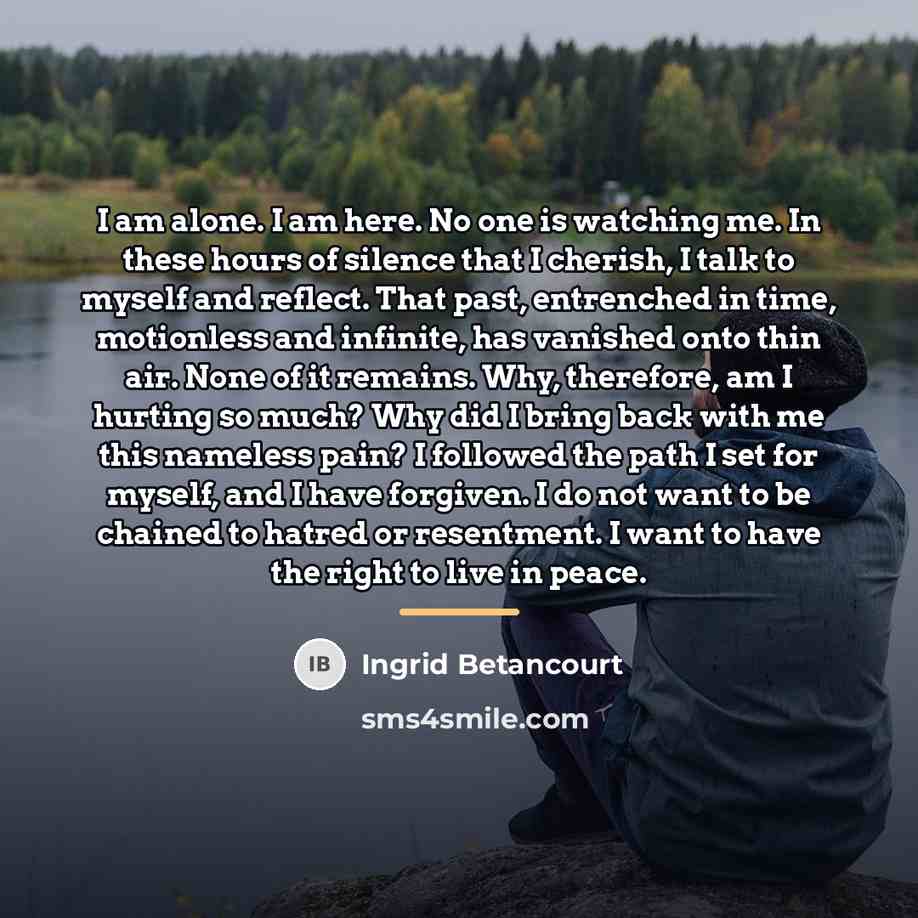 “I am alone. I am here. No one is watching…” quote by Ingrid Betancourt