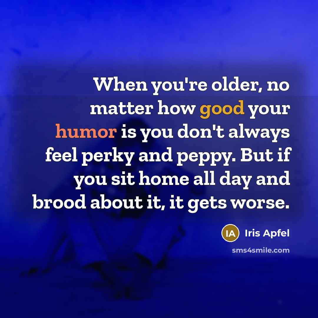 “When you're older, no matter how good your humor is…” quote by Iris Apfel