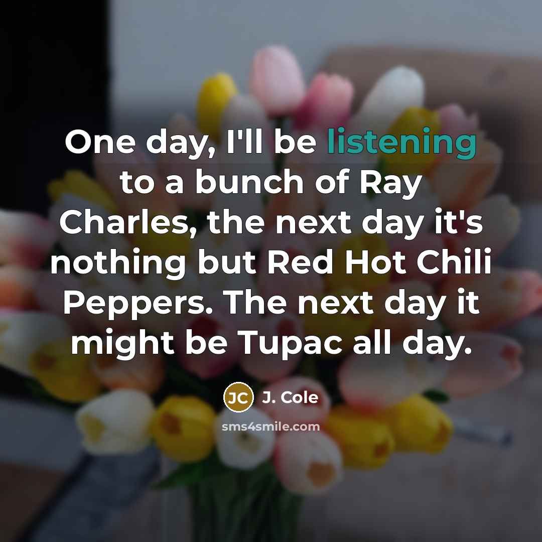 “One day, I'll be listening to a bunch of Ray…” quote by J. Cole