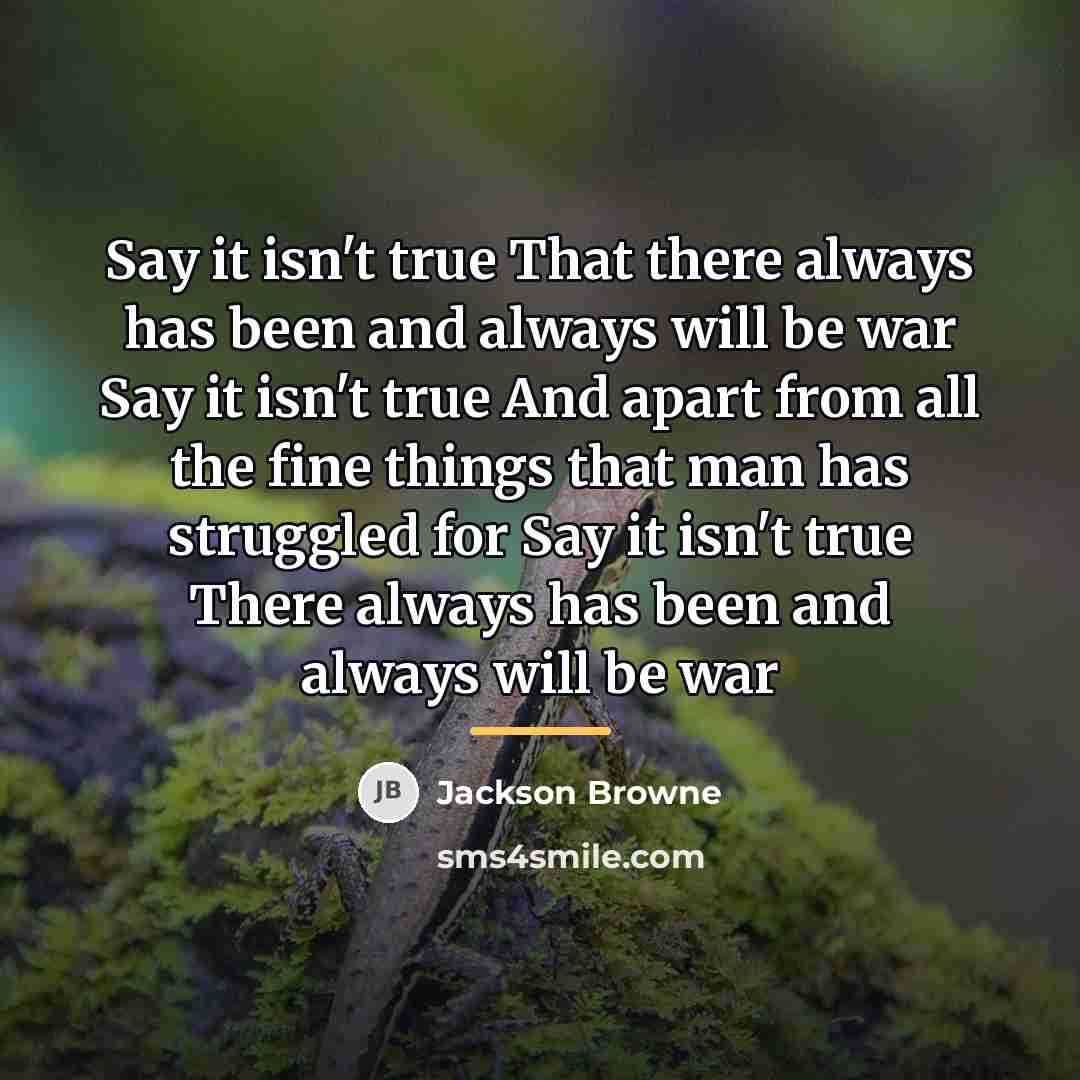 “Say it isn't true That there always has been and…” quote by Jackson Browne