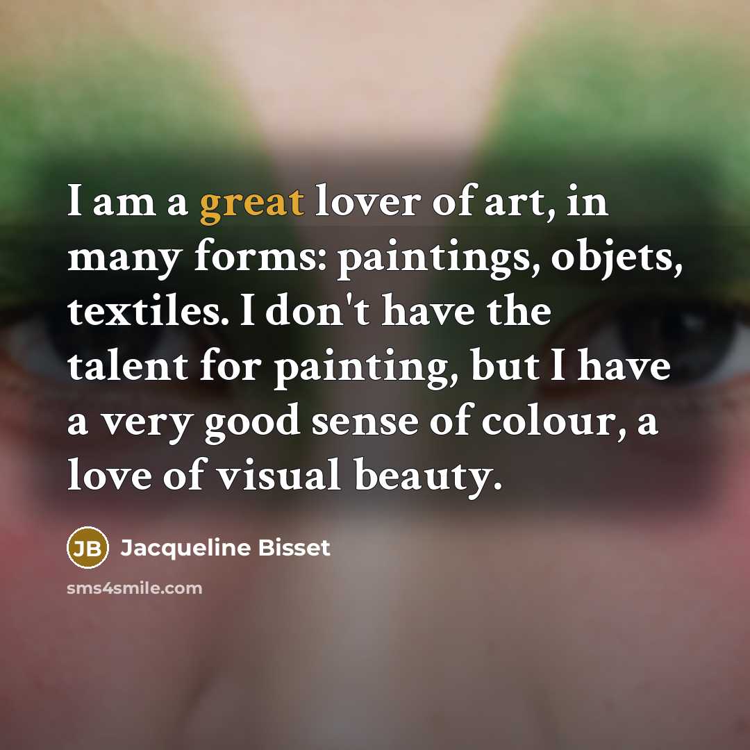“I am a great lover of art, in many forms:…” quote by Jacqueline Bisset