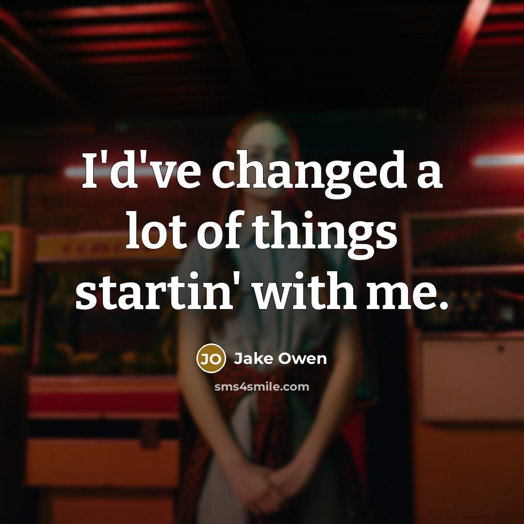 “I'd've changed a lot of things startin' with me.” quote by Jake Owen