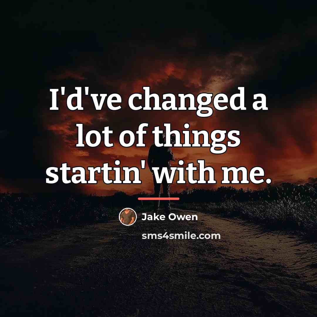 “I'd've changed a lot of things startin' with me.…” quote by Jake Owen
