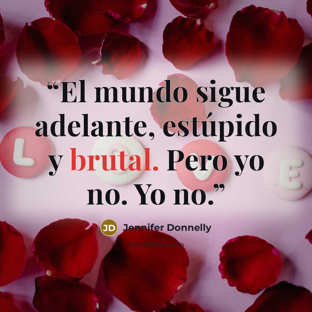 “El mundo sigue adelante, estúpido y brutal. Pero yo no. Yo no.” quote by Jennifer Donnelly