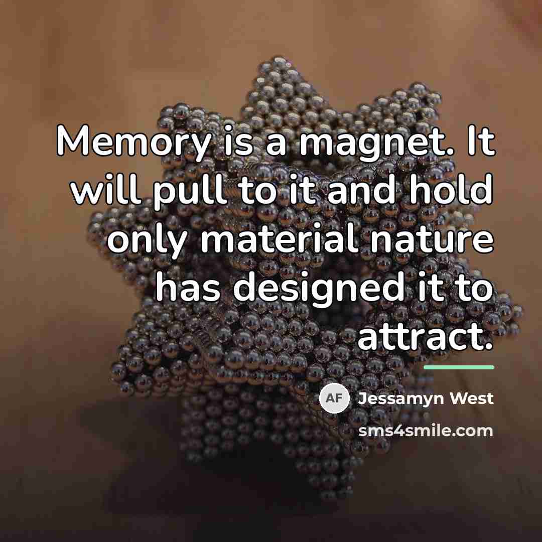 “Memory is a magnet. It will pull to it and…” quote by Jessamyn West