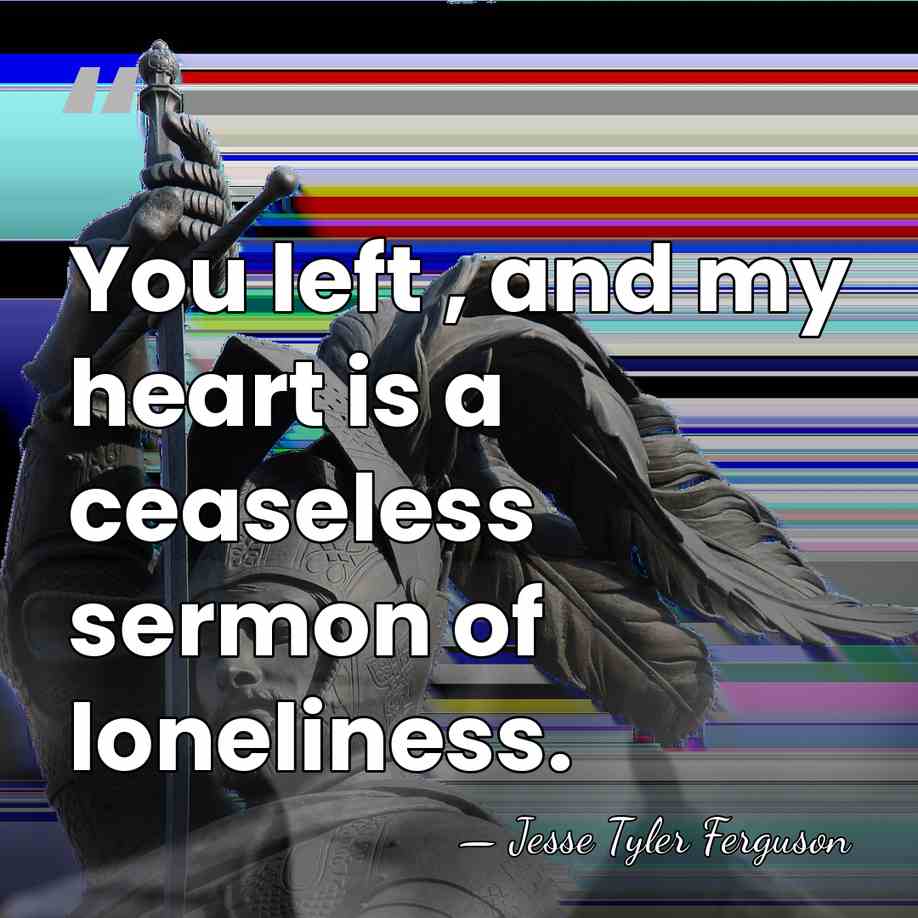 You left , and my heart is a ceaseless sermon of loneliness. - Jesse Tyler Ferguson