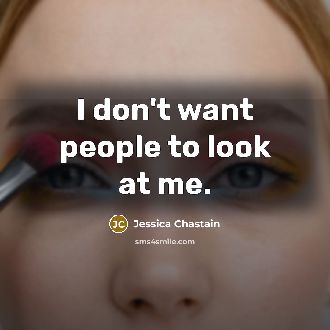 “I don't want people to look at me.…” quote by Jessica Chastain