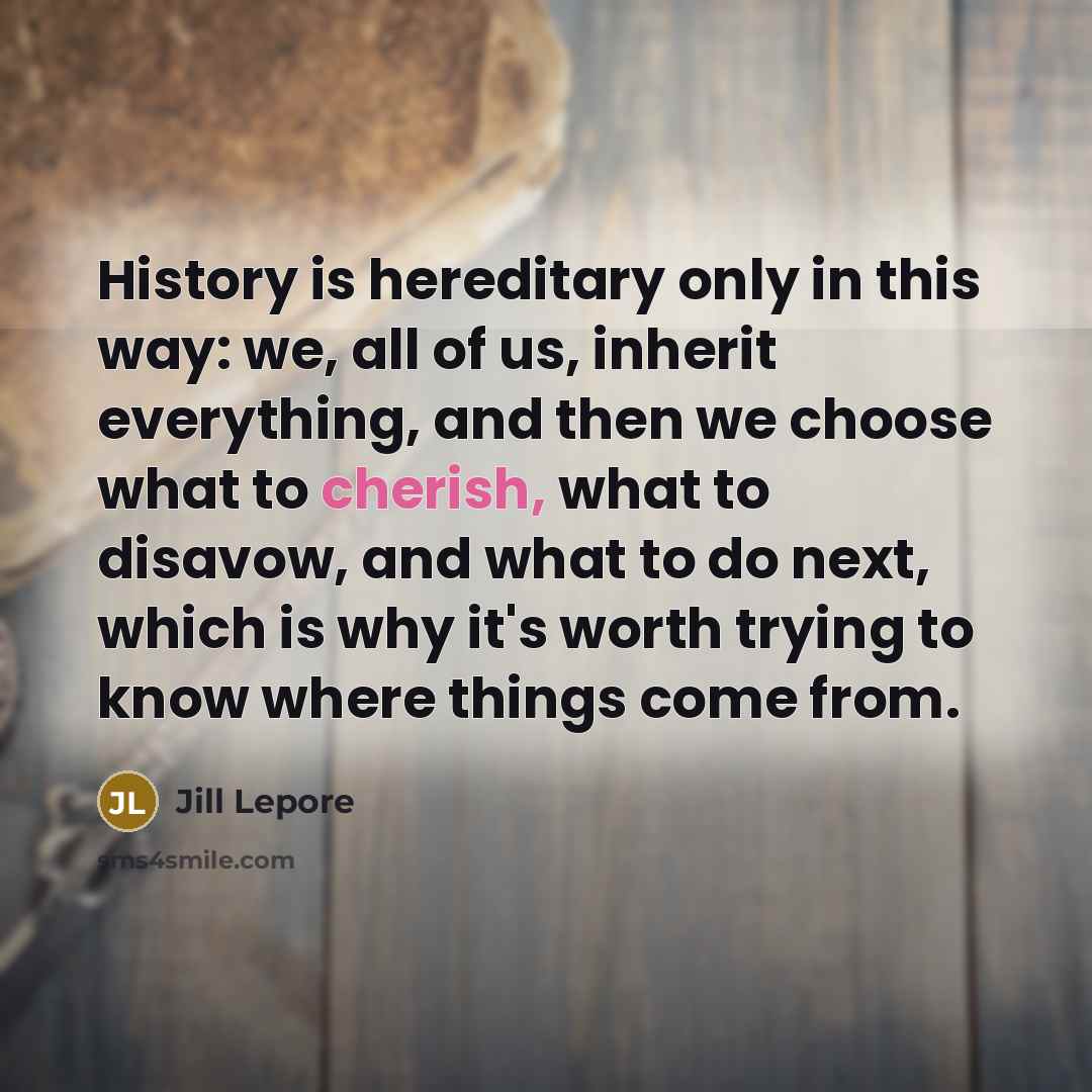 “History is hereditary only in this way: we, all of…” quote by Jill Lepore