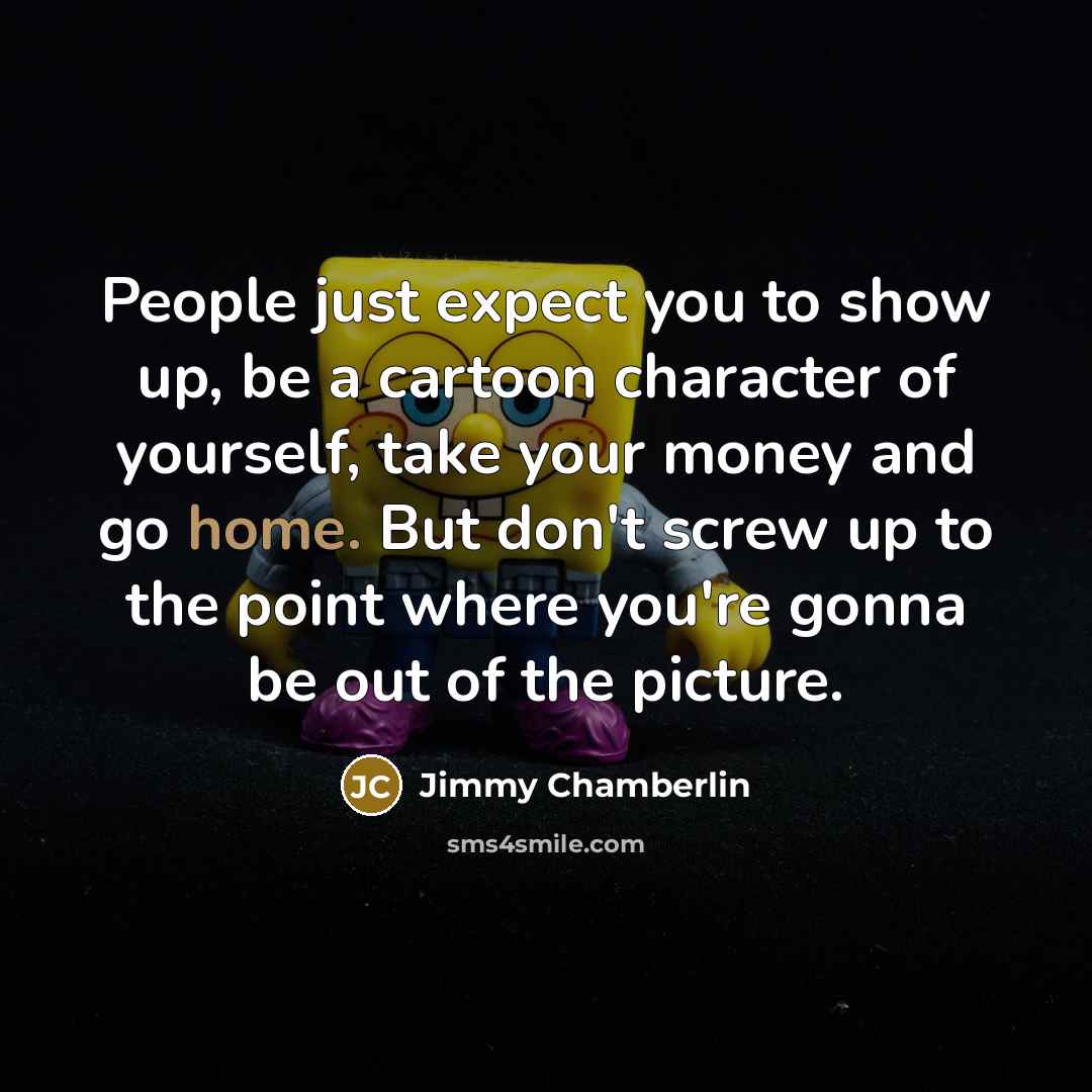 “People just expect you to show up, be a cartoon…” quote by Jimmy Chamberlin