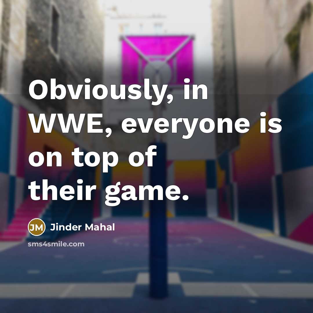 “Obviously, in WWE, everyone is on top of their game.…” quote by Jinder Mahal