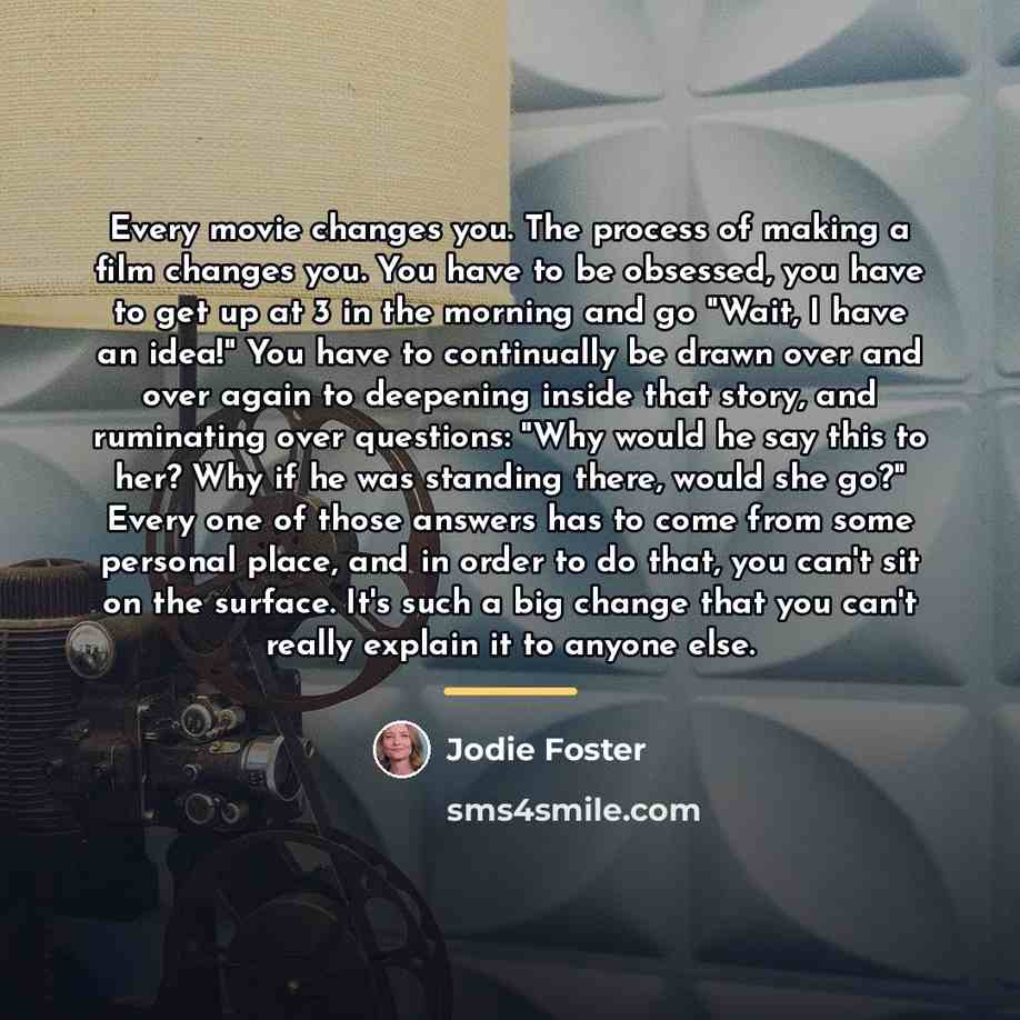 “Every movie changes you. The process of making a film…” quote by Jodie Foster