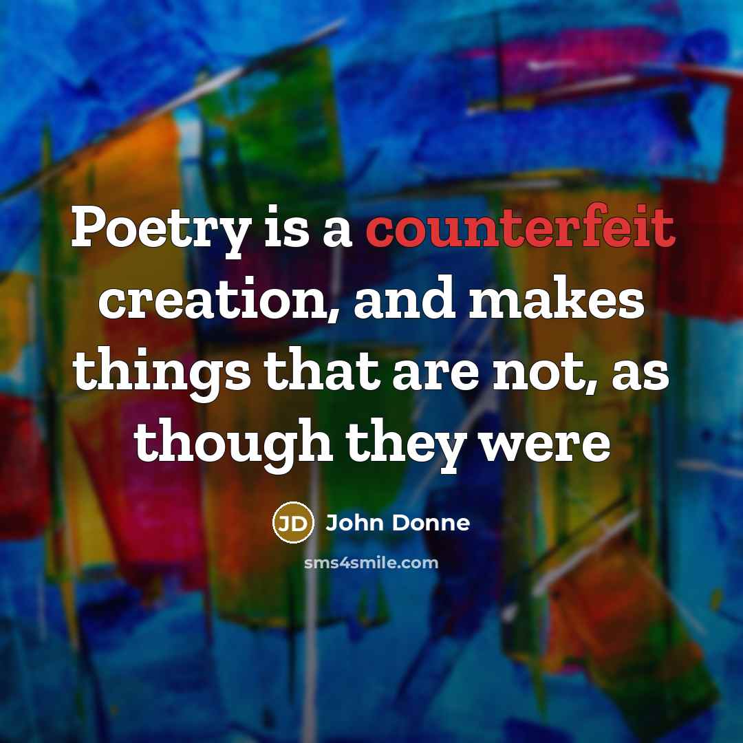 “Poetry is a counterfeit creation, and makes things that are…” quote by John Donne