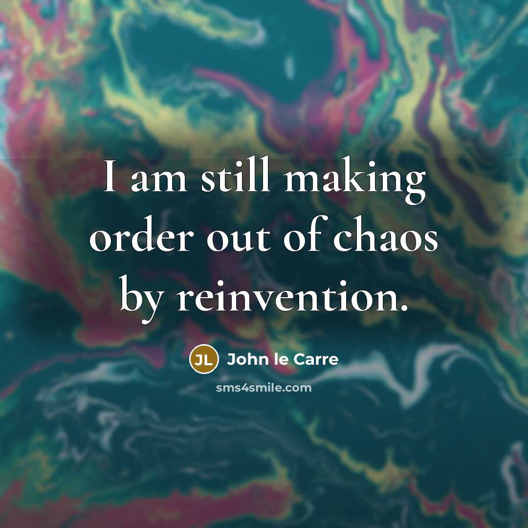 “I am still making order out of chaos by reinvention.…” quote by John le Carre