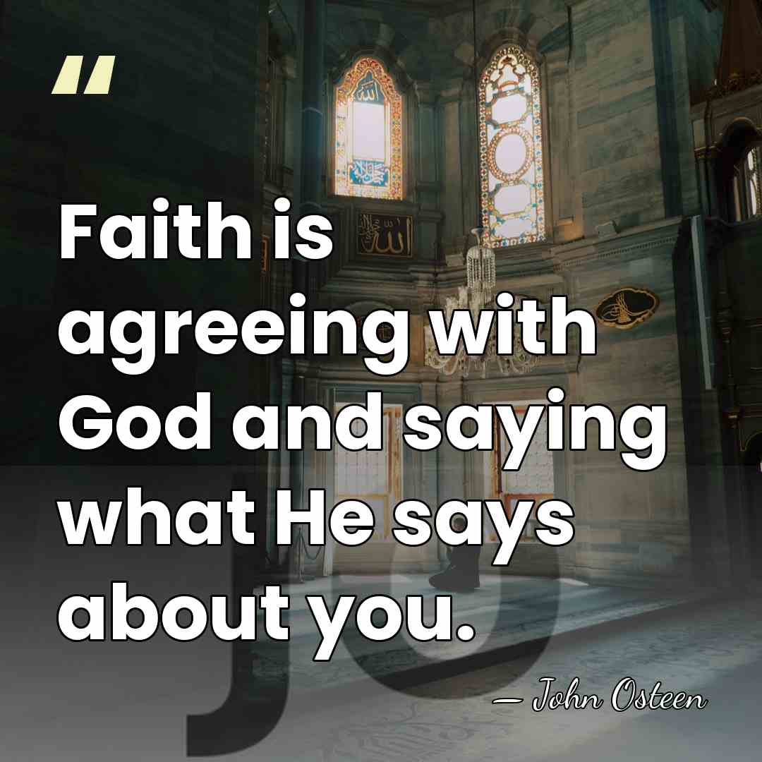 Faith is agreeing with God and saying what He says about you. - John Osteen