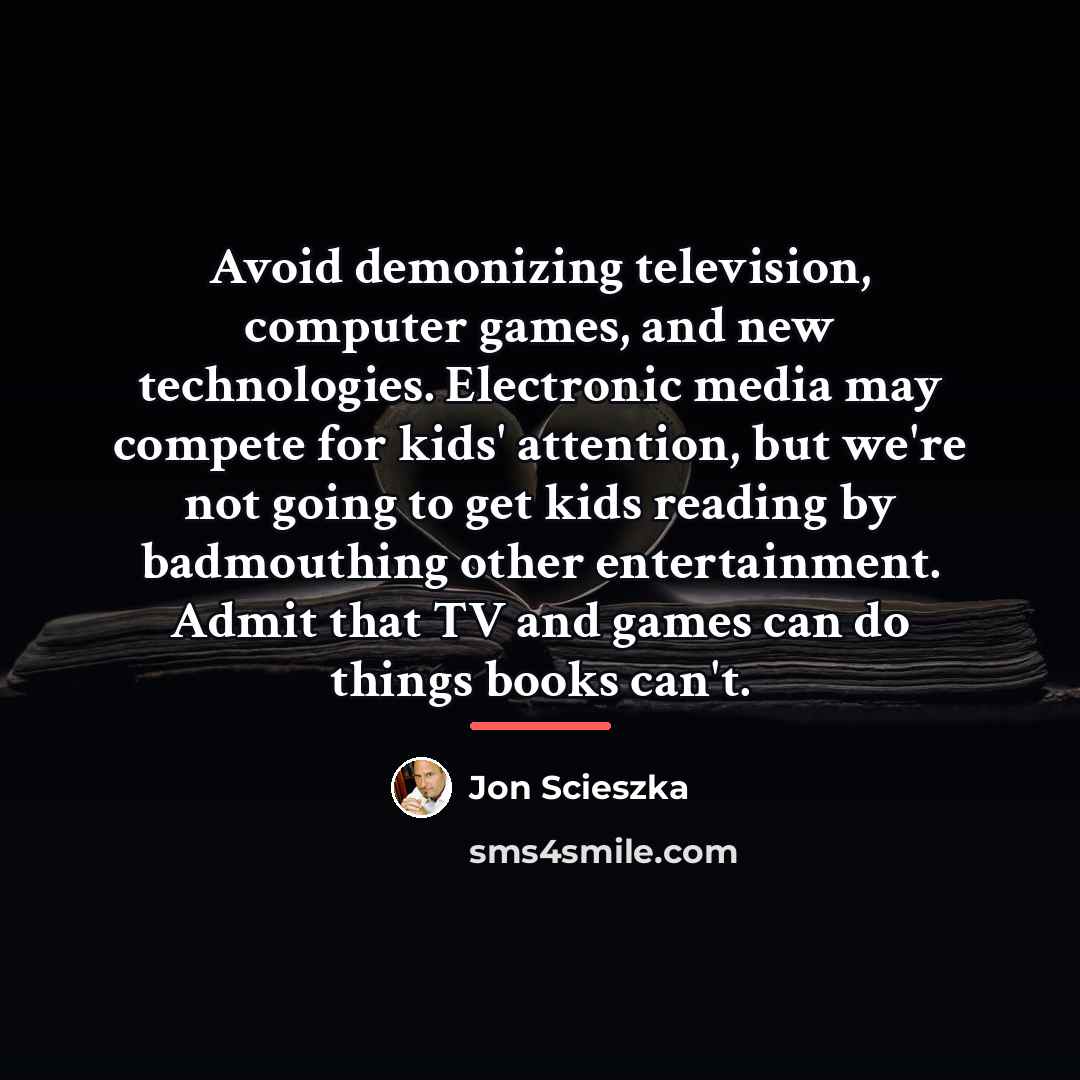 “Avoid demonizing television, computer games, and new technologies. Electronic media…” quote by Jon Scieszka