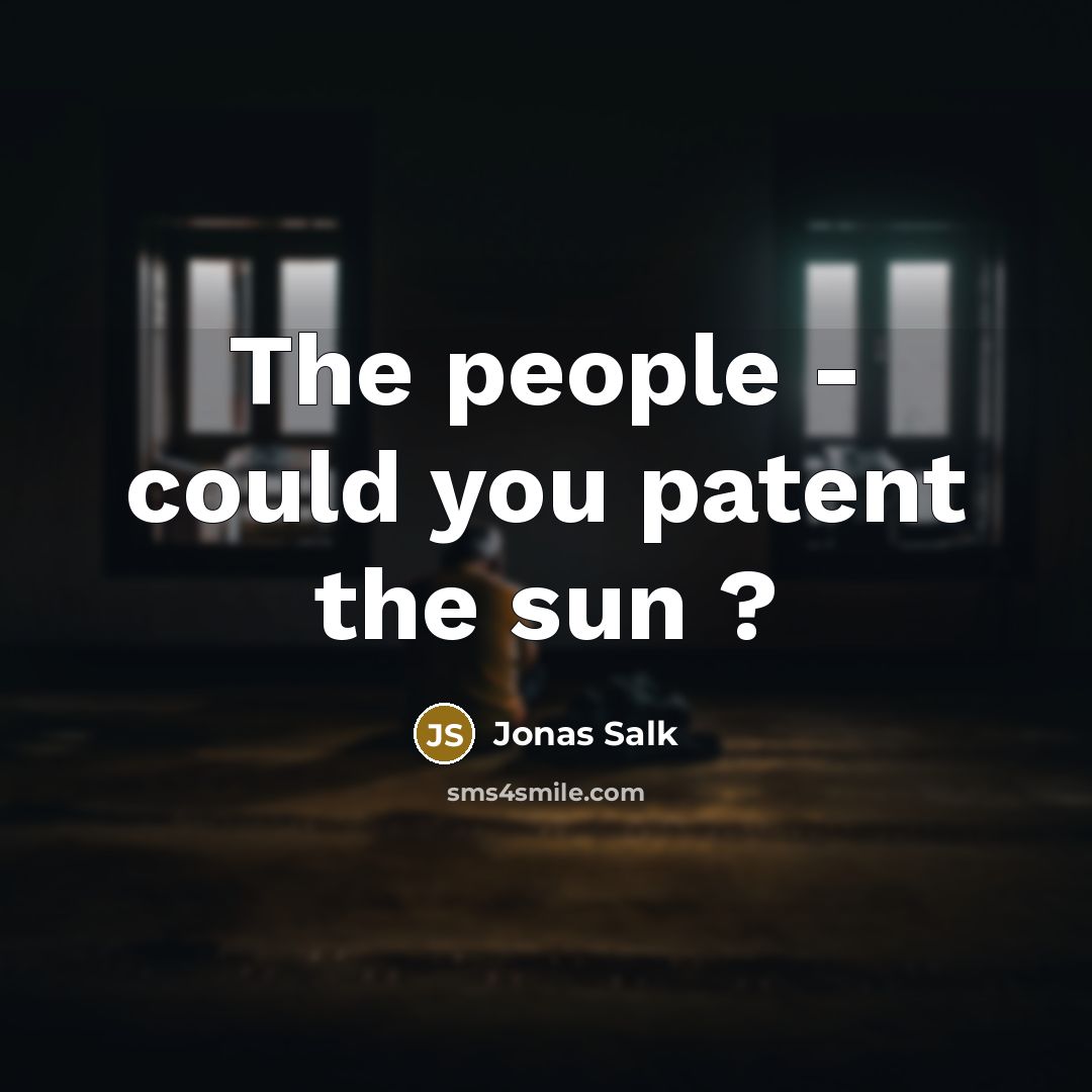 “The people - could you patent the sun ?…” quote by Jonas Salk
