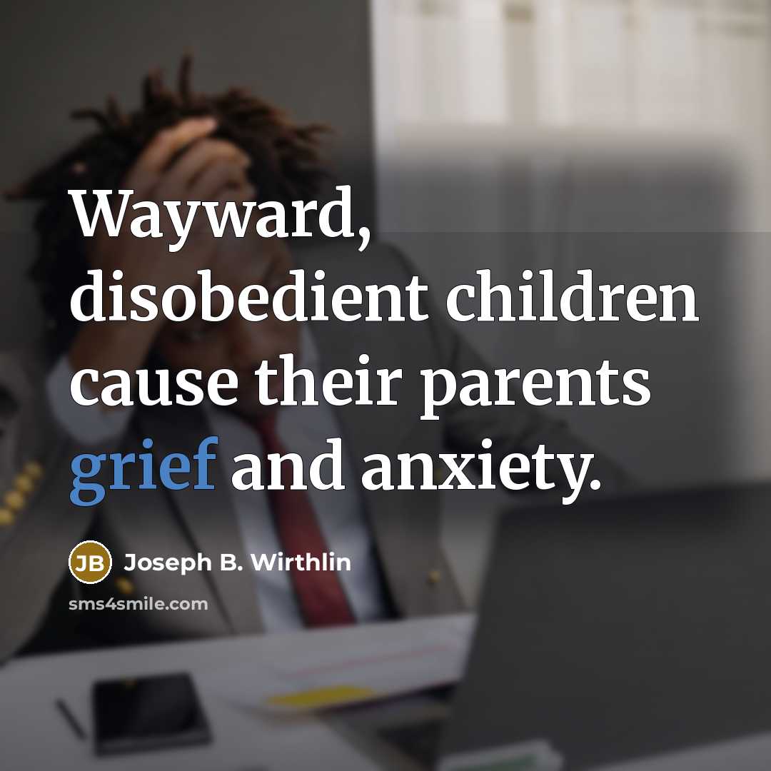 “Wayward, disobedient children cause their parents grief and anxiety.…” quote by Joseph B. Wirthlin