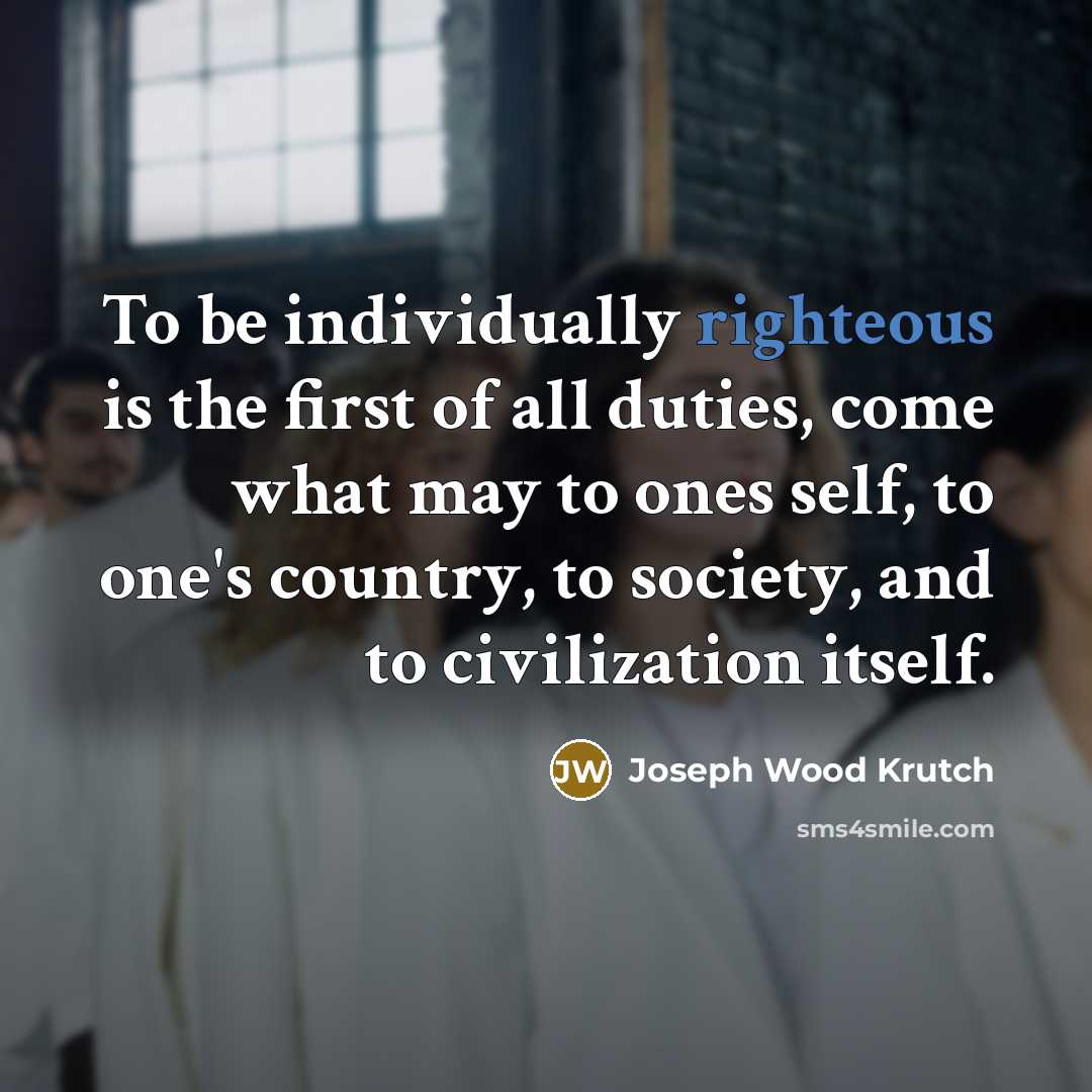 “To be individually righteous is the first of all duties,…” quote by Joseph Wood Krutch