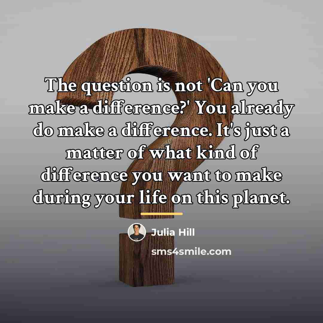 “The question is not 'Can you make a difference?' You…” quote by Julia Hill
