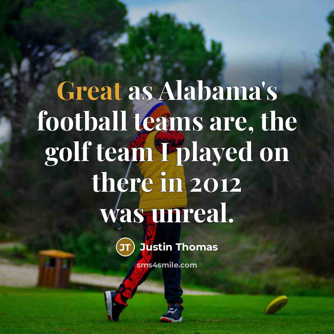 “Great as Alabama's football teams are, the golf team I…” quote by Justin Thomas