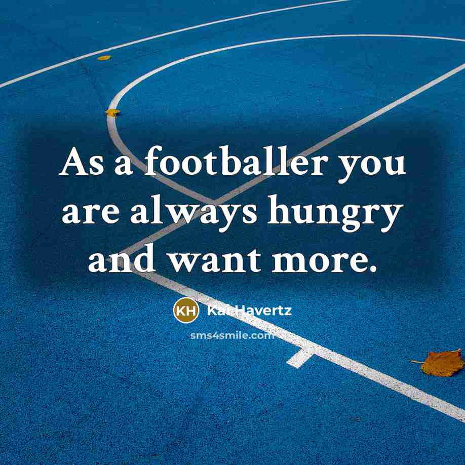 “As a footballer you are always hungry and want more.…” quote by Kai Havertz