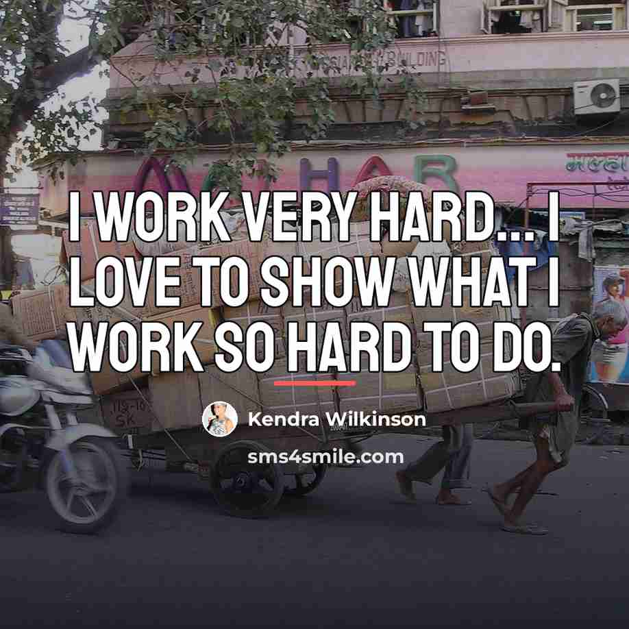 “I work very hard... I love to show what I…” quote by Kendra Wilkinson