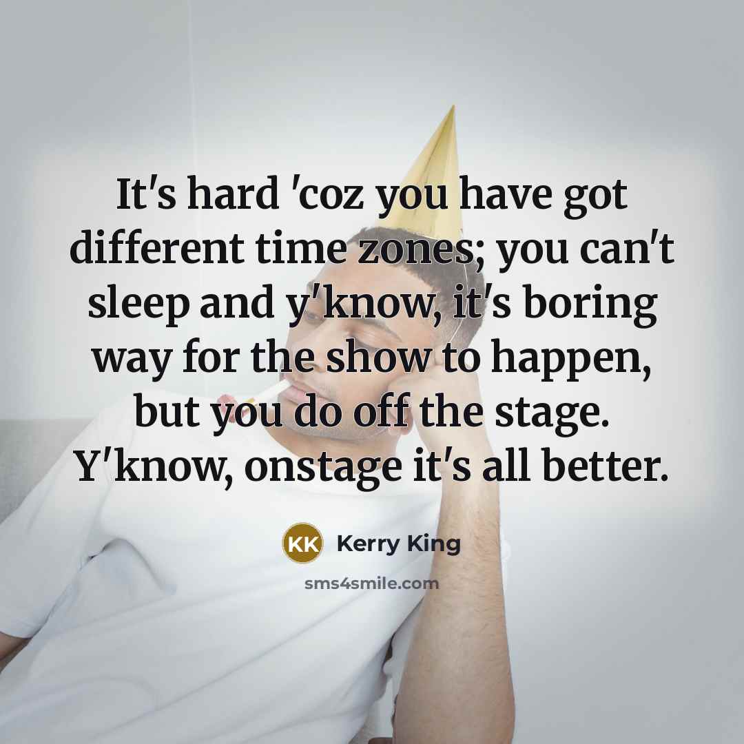 “It's hard 'coz you have got different time zones; you…” quote by Kerry King