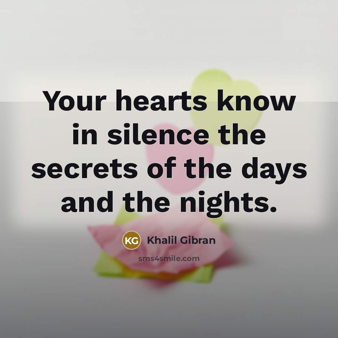 “Your hearts know in silence the secrets of the days…” quote by Khalil Gibran